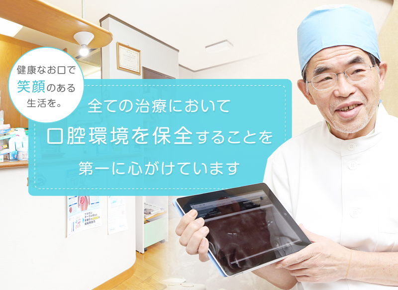 健康なお口で笑顔のある生活を。すべての治療において口腔環境を保全することを第一に心がけています
